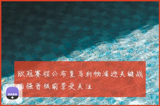 欧冠赛程公布皇马利物浦迎关键战两强晋级前景受关注