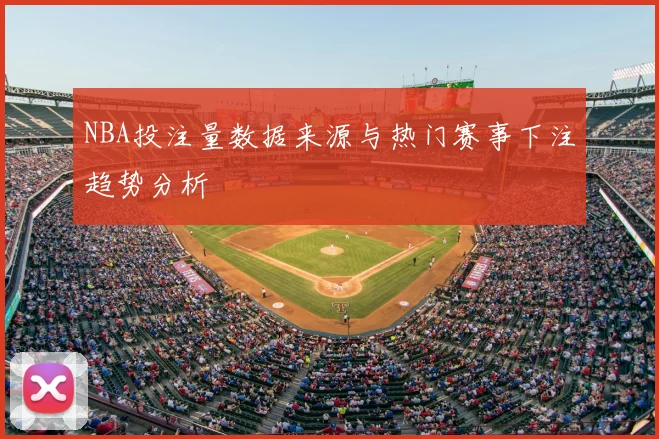 NBA投注量数据来源与热门赛事下注趋势分析