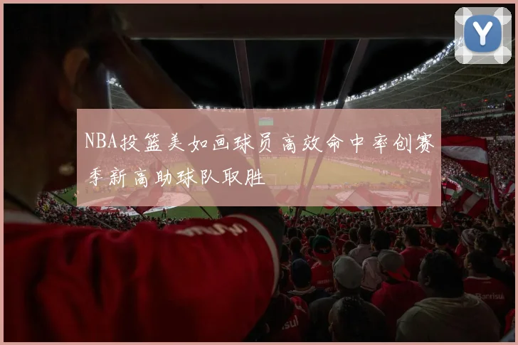 NBA投篮美如画球员高效命中率创赛季新高助球队取胜