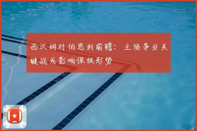 西汉姆对伯恩利前瞻：主场争分关键战或影响保级形势
